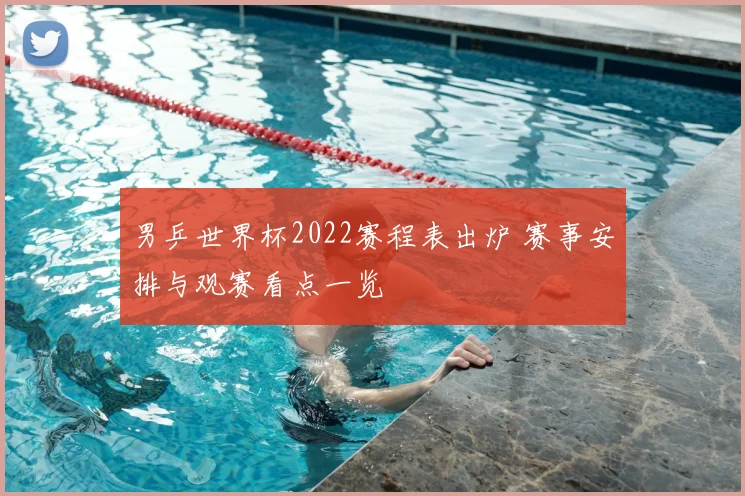 男乒世界杯2022赛程表出炉 赛事安排与观赛看点一览