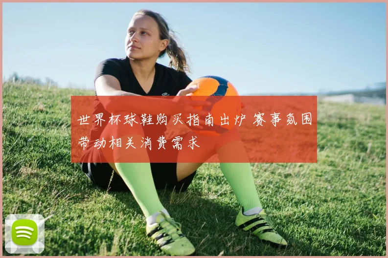 世界杯球鞋购买指南出炉 赛事氛围带动相关消费需求