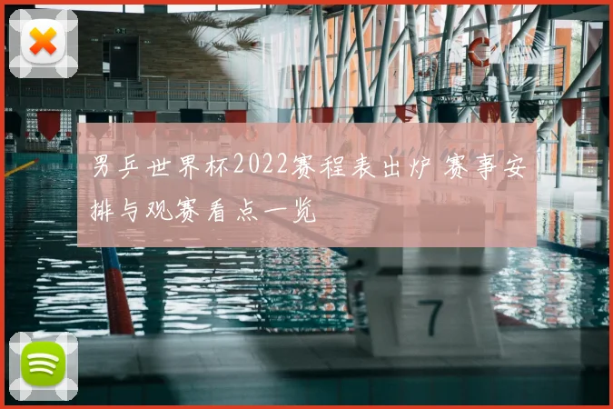 男乒世界杯2022赛程表出炉 赛事安排与观赛看点一览