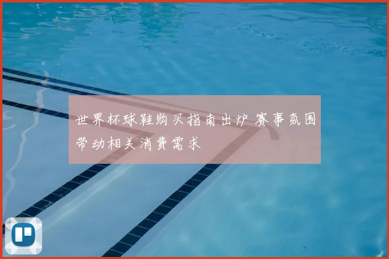 世界杯球鞋购买指南出炉 赛事氛围带动相关消费需求