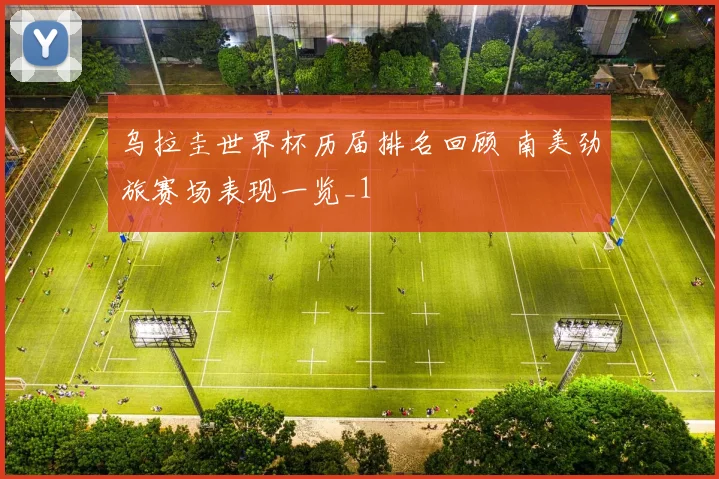 乌拉圭世界杯历届排名回顾 南美劲旅赛场表现一览_1