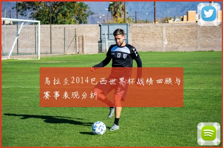 乌拉圭2014巴西世界杯战绩回顾与赛事表现分析