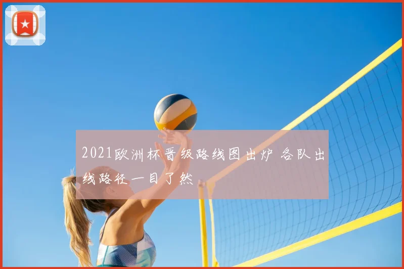 2021欧洲杯晋级路线图出炉 各队出线路径一目了然