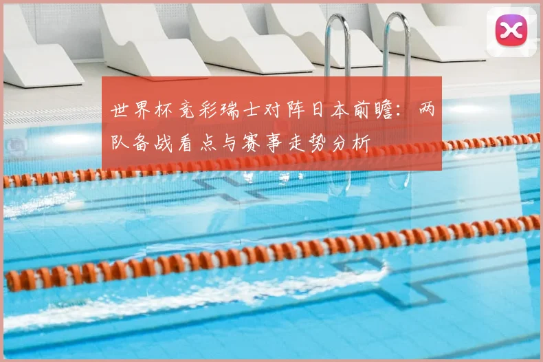 世界杯竞彩瑞士对阵日本前瞻：两队备战看点与赛事走势分析