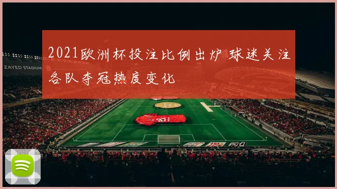 2021欧洲杯投注比例出炉 球迷关注各队夺冠热度变化