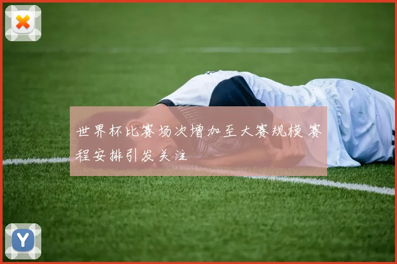 世界杯比赛场次增加至大赛规模 赛程安排引发关注