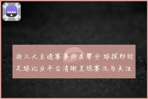 浙江大乐透赛事热度攀升 球探即时足球比分平台清晰呈现赛况与关注点