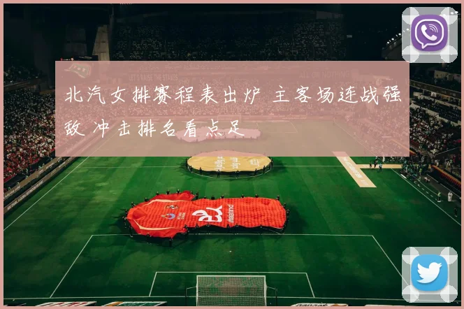 北汽女排赛程表出炉 主客场连战强敌 冲击排名看点足