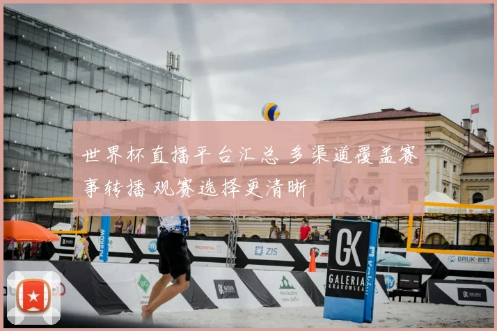世界杯直播平台汇总 多渠道覆盖赛事转播 观赛选择更清晰