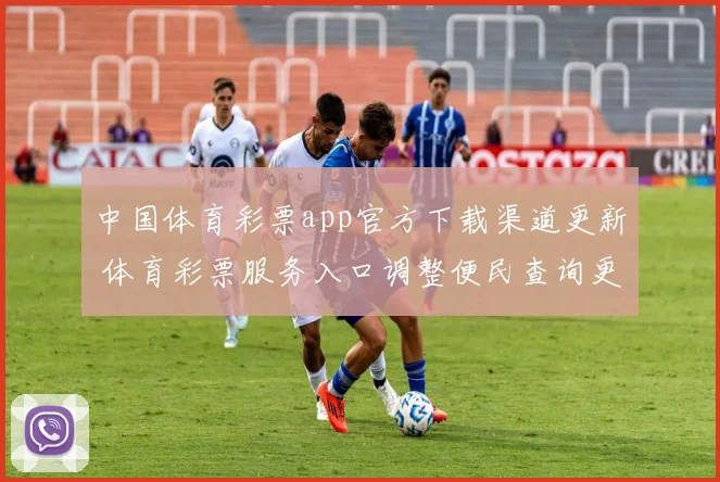 中国体育彩票app官方下载渠道更新 体育彩票服务入口调整便民查询更顺畅