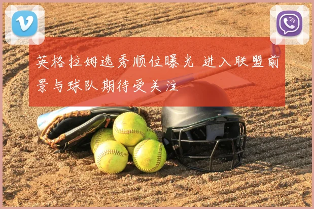 英格拉姆选秀顺位曝光 进入联盟前景与球队期待受关注