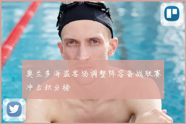 奥兰多海盗客场调整阵容备战联赛冲击积分榜
