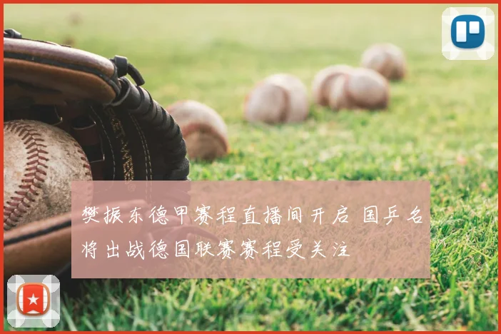 樊振东德甲赛程直播间开启 国乒名将出战德国联赛赛程受关注