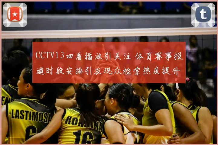 CCTV13回看播放引关注 体育赛事报道时段安排引发观众检索热度提升