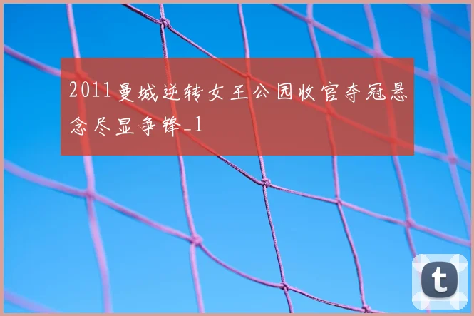 2011曼城逆转女王公园收官夺冠悬念尽显争锋_1