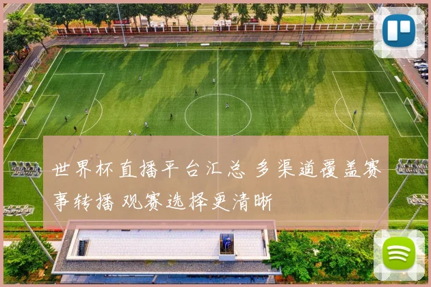 世界杯直播平台汇总 多渠道覆盖赛事转播 观赛选择更清晰