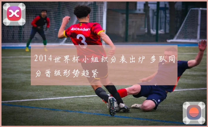 2014世界杯小组积分表出炉 多队同分晋级形势趋紧