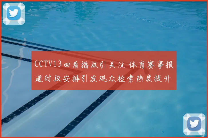 CCTV13回看播放引关注 体育赛事报道时段安排引发观众检索热度提升