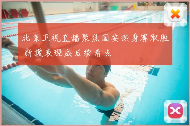 北京卫视直播聚焦国安热身赛取胜 新援表现成后续看点