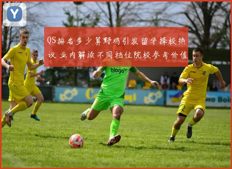 QS排名多少算野鸡引发留学择校热议 业内解读不同档位院校参考价值