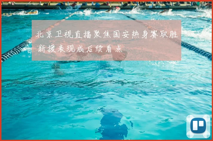 北京卫视直播聚焦国安热身赛取胜 新援表现成后续看点