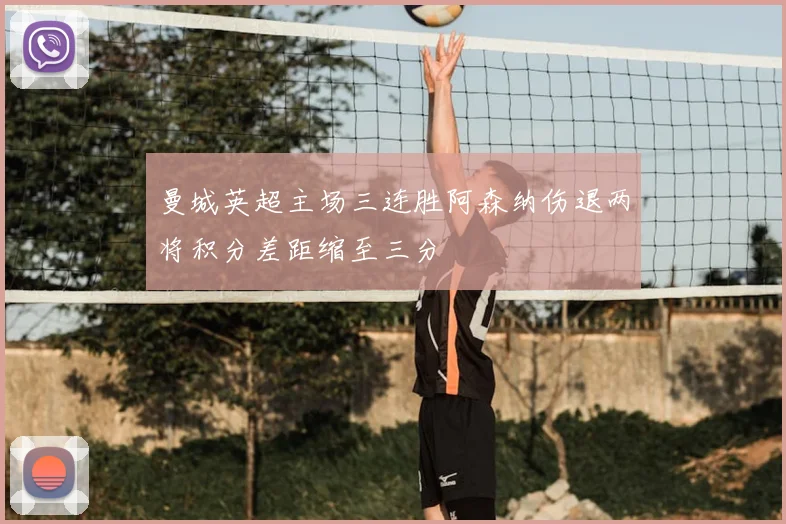 曼城英超主场三连胜阿森纳伤退两将积分差距缩至三分