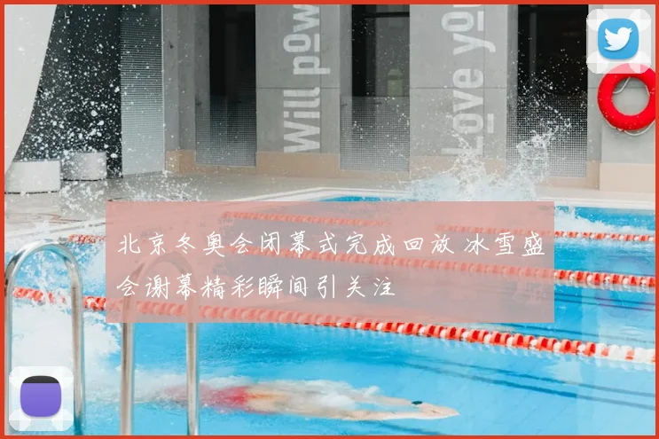 北京冬奥会闭幕式完成回放 冰雪盛会谢幕精彩瞬间引关注