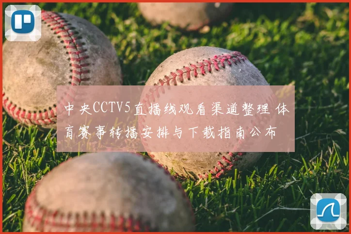 中央CCTV5直播线观看渠道整理 体育赛事转播安排与下载指南公布