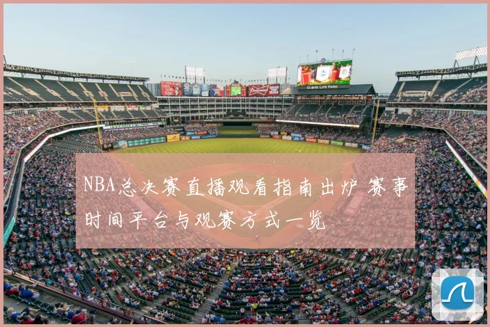 NBA总决赛直播观看指南出炉 赛事时间平台与观赛方式一览