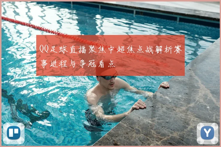 QQ足球直播聚焦中超焦点战解析赛事进程与争冠看点