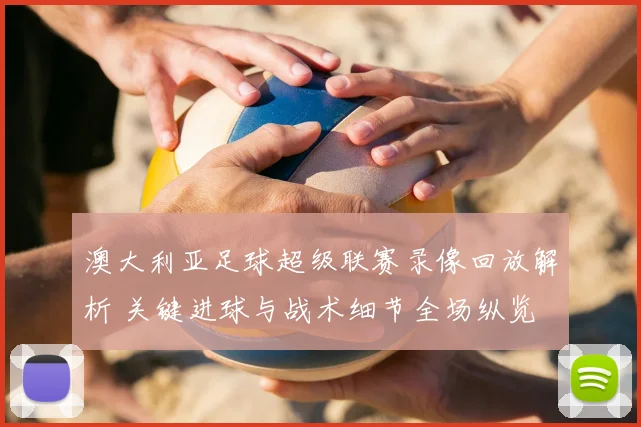 澳大利亚足球超级联赛录像回放解析 关键进球与战术细节全场纵览